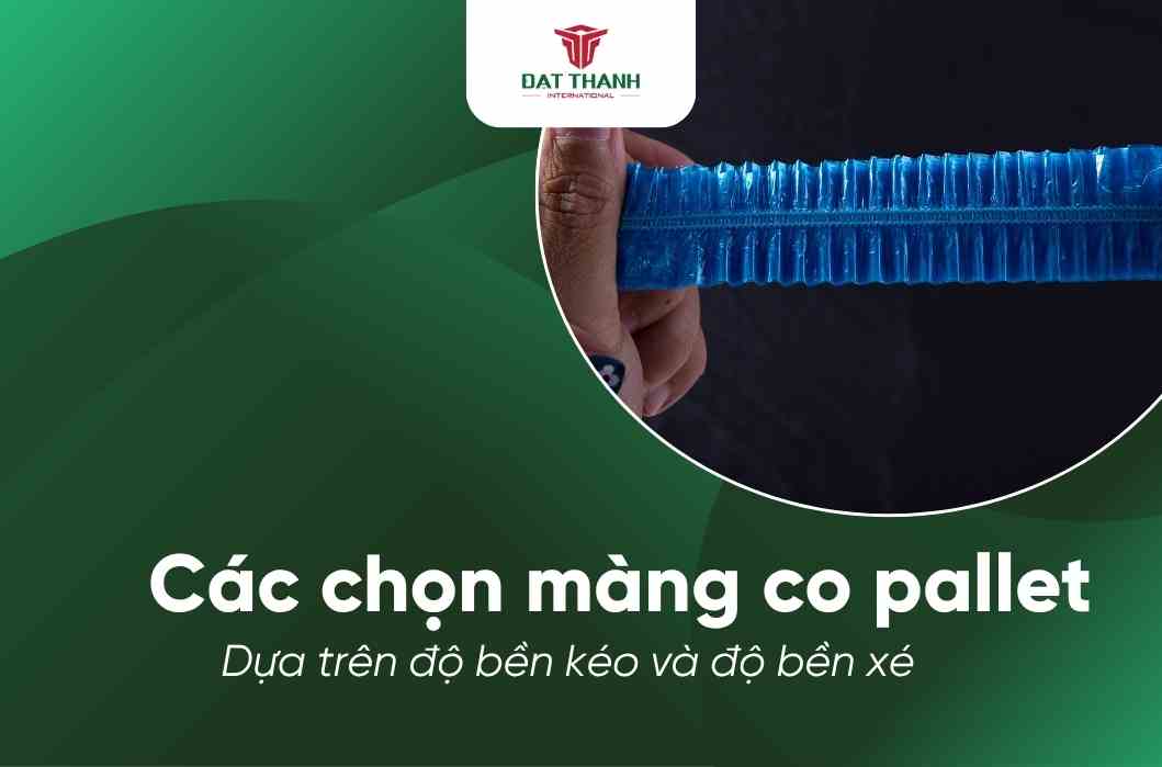 Banner hướng dẫn cách chọn màng co pallet dựa trên độ bền kéo và độ bền xé, có logo Đạt Thành International và hình ảnh minh họa đôi tay đang kéo căng màng nhựa co dãn màu xanh trên nền xanh lá đậm.