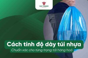 Banner hướng dẫn cách tính độ dày túi nhựa chuẩn xác cho từng trọng tải hàng hóa, có logo Đạt Thành International. Hình ảnh minh họa một người đang xách túi nhựa màu xanh dương chứa đầy nước để chứng minh khả năng chịu lực trên nền xanh lá đậm.